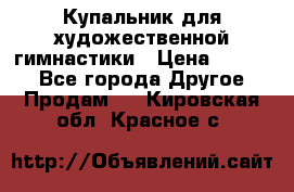 Купальник для художественной гимнастики › Цена ­ 7 000 - Все города Другое » Продам   . Кировская обл.,Красное с.